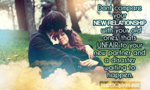 Dont compare your new relationship with your old ones, thats unfair to ...