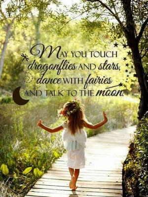 ... Touch Dragonflies And Stars Dance With Fairies And Talk To The Moon