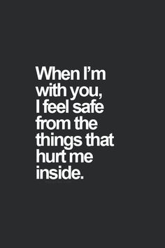 with you I feel safe from the things that hurt me inside. Love quotes ...