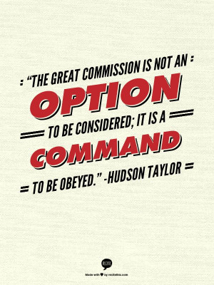... to be considered; it is a command to be obeyed.” -Hudson Taylor