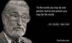 ... may be one person; but to one person you may be the world. ~ Dr. Seuss