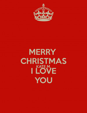 Merry Christmas I Love You Merry christmas kate m. i love