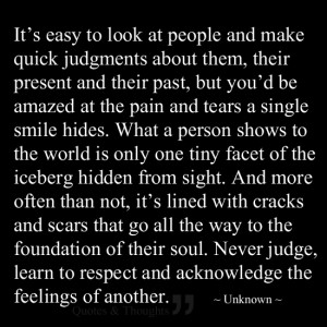 ... Never judge, learn to respect and acknowledge the feelings of another