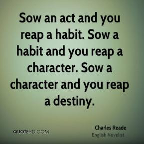 Charles Reade - Sow an act and you reap a habit. Sow a habit and you ...