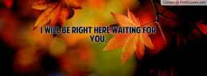 will be right here waiting for you Profile Facebook Covers