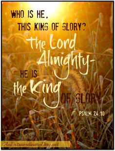 Who is HE, this King of Glory? The Lord Almighty. He is the King of ...