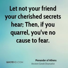 Let not your friend your cherished secrets hear; Then, if you quarrel ...