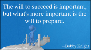 The will to succeed is important, but what’s more important is the ...