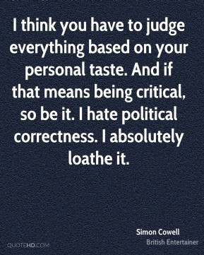 ... , so be it. I hate political correctness. I absolutely loathe it