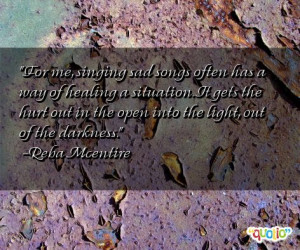 For me, singing sad songs often has a way of healing a situation . It ...