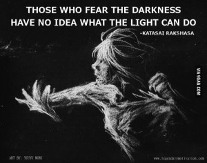 Don't be afraid of the Darkness. The monsters are in your head