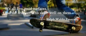 We All Live Amid Surfaces And The True Art Is To Skate Well On Them