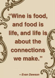 Wine is food, and food is life, and life is about the connections we ...