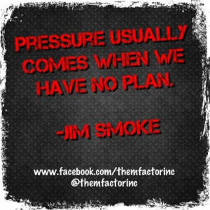 Pressure usually comes when we have no plan. ~Jim Smoke #quotes # ...