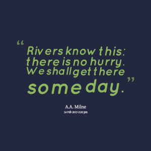 Quotes Picture: rivers know this: there is no hurry we shall get there ...