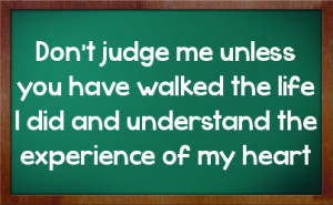 ... have walked the life I did and understand the experience of my heart