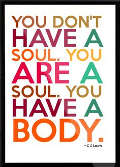 Lewis - You don't have a soul. You are a soul. You have a body ...