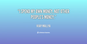spend my own money, not other people's money.