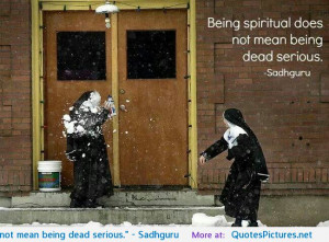 Being spiritual does not mean being dead serious.” – Sadhguru ...