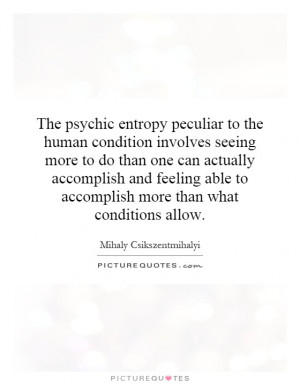 The psychic entropy peculiar to the human condition involves seeing ...