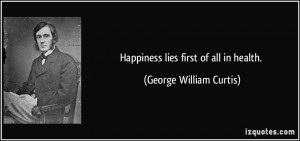 Happiness lies first of all in health. - George William Curtis