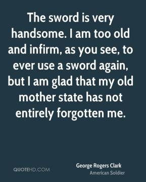 am too old and infirm, as you see, to ever use a sword again, but I am ...