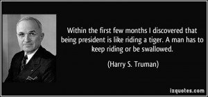 few months I discovered that being president is like riding a tiger ...