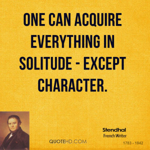 One can acquire everything in solitude - except character.