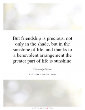 But friendship is precious, not only in the shade, but in the sunshine ...