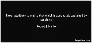 Never attribute to malice that which is adequately explained by ...