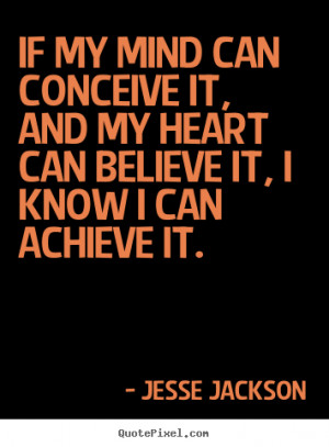 Jesse Jackson Quotes - If my mind can conceive it, and my heart can ...