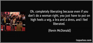 ... heels a wig, a bra and a dress, and I feel liberated. - Kevin McDonald