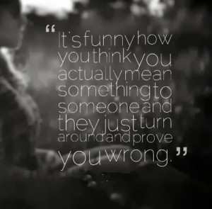 ... someone and they just turn around and prove you wrong. #relationships