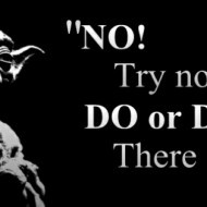 Yoda – Do or do not, there is no try