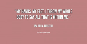 quote-Mahalia-Jackson-my-hands-my-feet-i-throw-my-19696.png