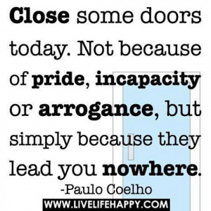 ... or arrogance, but simply because they lead you nowhere. - Paulo Coelho