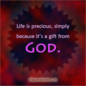 Life is precious, simply because it’s a gift from God.