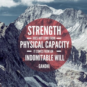 ... come from physical capacity, it comes from indomitable will. -Gandhi