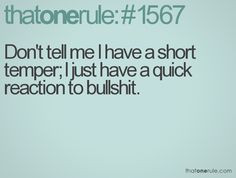 Don't tell me I have a short temper. I just have a quick reaction to ...