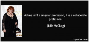 Acting isn't a singular profession, it is a collaborate profession ...