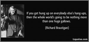 If you get hung up on everybody else's hang-ups, then the whole world ...
