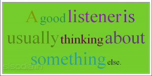 good listener is usually thinking about something else.