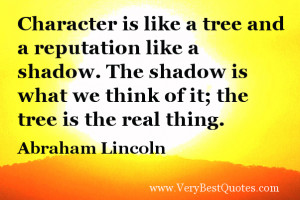 Character is like a tree and a reputation like a shadow. The shadow is ...