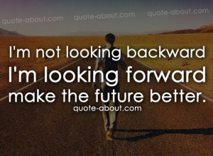 not looking backwardI'm looking forwardmake the future better.