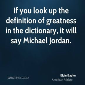 Elgin Baylor - If you look up the definition of greatness in the ...