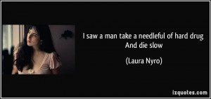 saw a man take a needleful of hard drug And die slow - Laura Nyro