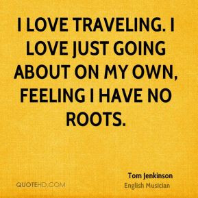 Tom Jenkinson - I love traveling. I love just going about on my own ...