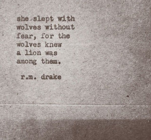 ... without fear. For the wolves knew a Lion was among them. -R.M. Drake