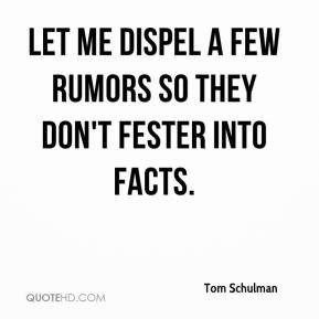 Tom Schulman - Let me dispel a few rumors so they don't fester into ...