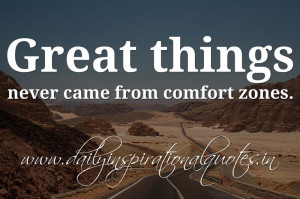 ... things never came from comfort zones. ~ Anonymous ( Inspiring Quotes